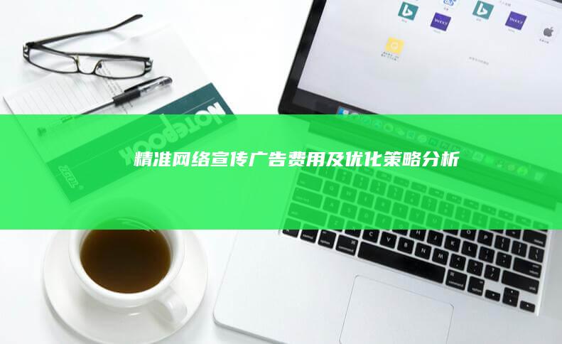 精准网络宣传广告费用及优化策略分析